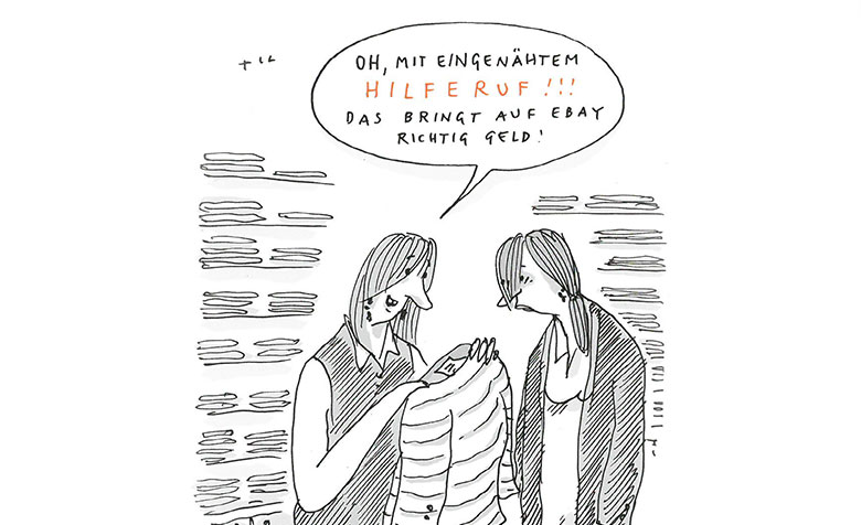 Die Karikatur zeigt zwei Frauen über einen Pullover gebeugt, in dem ein Zettel eingenäht ist. Die eine Frau sagt: „Oh, mit eingenähtem Hilferuf!!! Das bringt auf Ebay richtig Geld!“